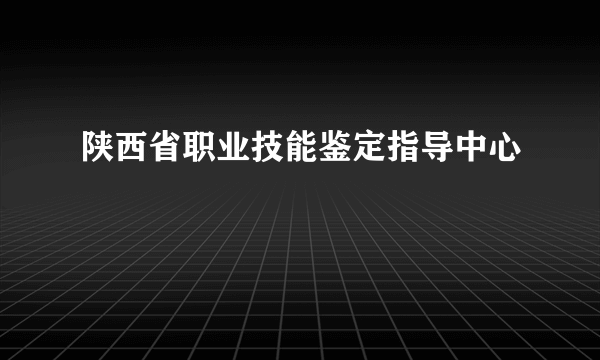 陕西省职业技能鉴定指导中心