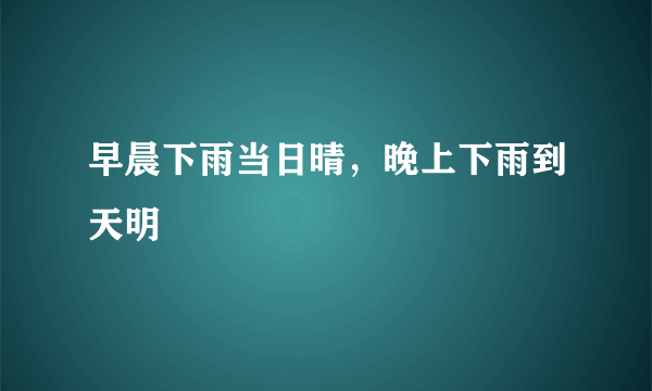 早晨下雨当日晴，晚上下雨到天明