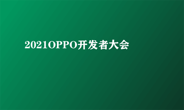 2021OPPO开发者大会