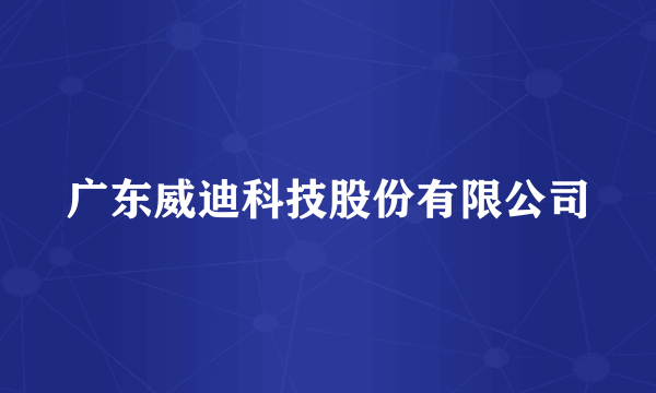 广东威迪科技股份有限公司