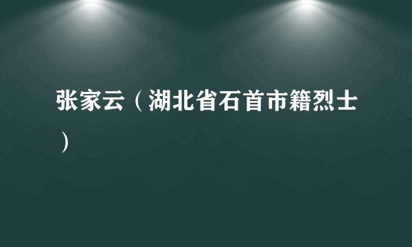 张家云（湖北省石首市籍烈士）