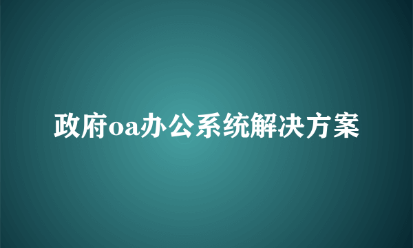 政府oa办公系统解决方案