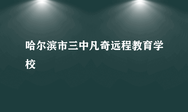 哈尔滨市三中凡奇远程教育学校