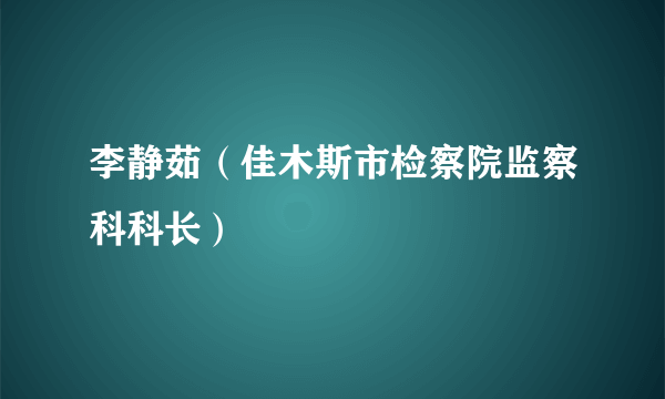 李静茹（佳木斯市检察院监察科科长）