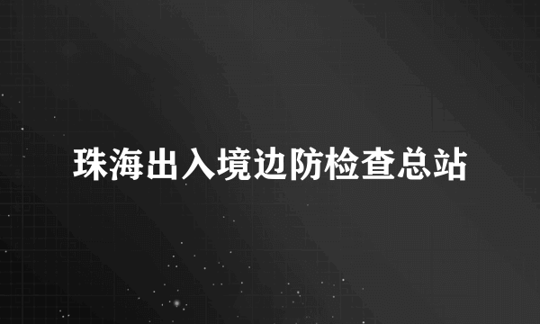 珠海出入境边防检查总站