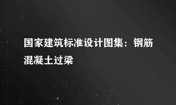 国家建筑标准设计图集：钢筋混凝土过梁