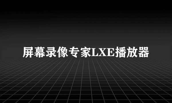 屏幕录像专家LXE播放器