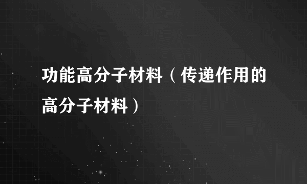 功能高分子材料（传递作用的高分子材料）