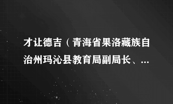 才让德吉（青海省果洛藏族自治州玛沁县教育局副局长、第三民族小学校长）