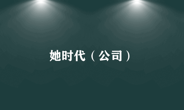 她时代（公司）