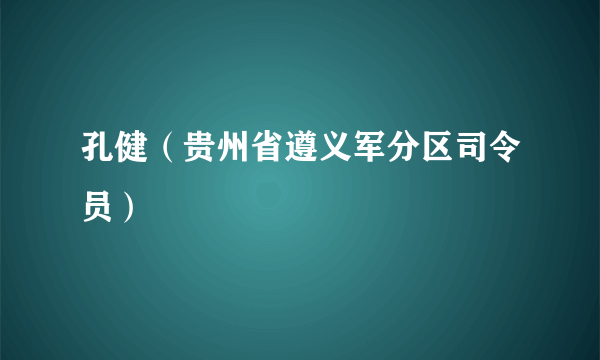 孔健（贵州省遵义军分区司令员）