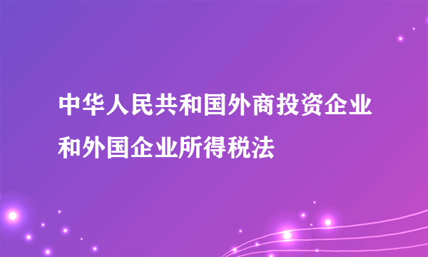 中华人民共和国外商投资企业和外国企业所得税法