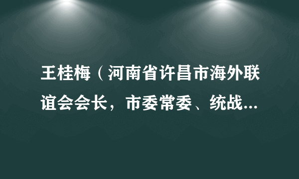 王桂梅（河南省许昌市海外联谊会会长，市委常委、统战部部长）