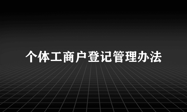 个体工商户登记管理办法