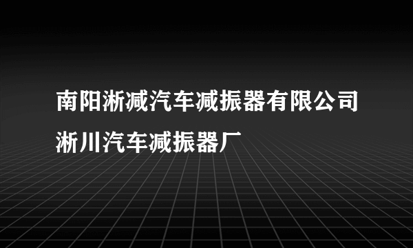 南阳淅减汽车减振器有限公司淅川汽车减振器厂