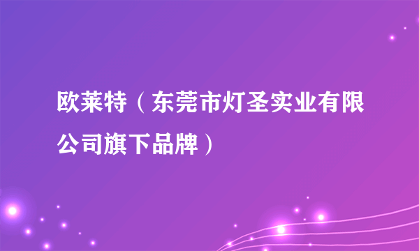 欧莱特（东莞市灯圣实业有限公司旗下品牌）