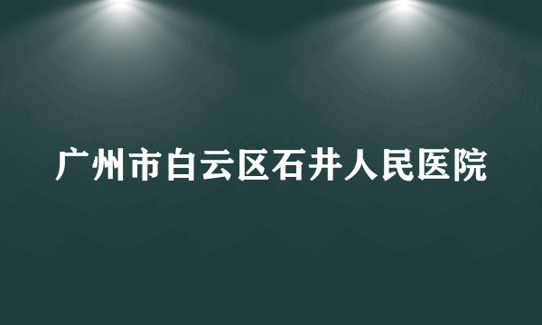 广州市白云区石井人民医院