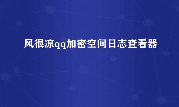 风很凉qq加密空间日志查看器