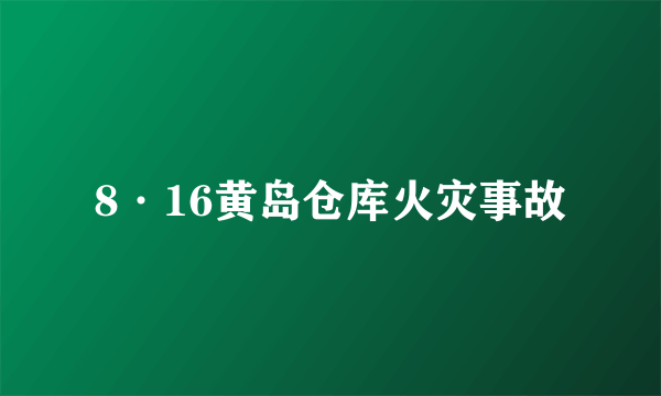 8·16黄岛仓库火灾事故