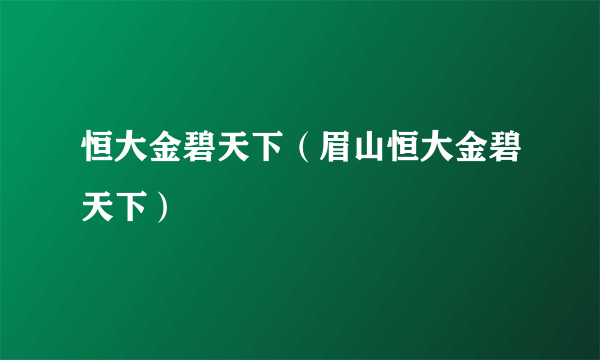 恒大金碧天下（眉山恒大金碧天下）