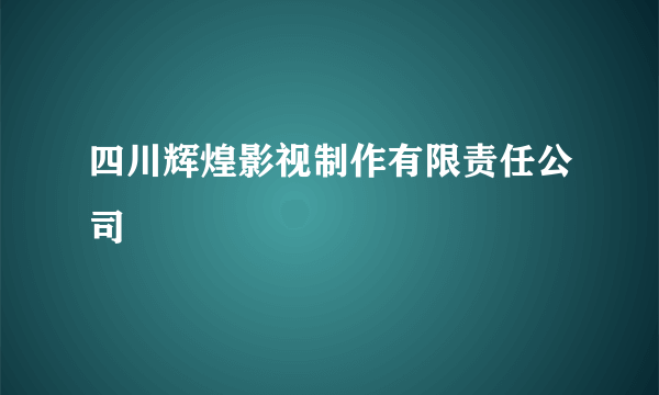 四川辉煌影视制作有限责任公司