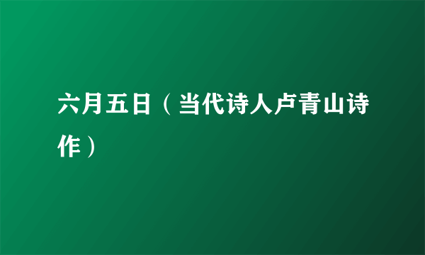 六月五日（当代诗人卢青山诗作）