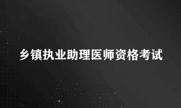 乡镇执业助理医师资格考试