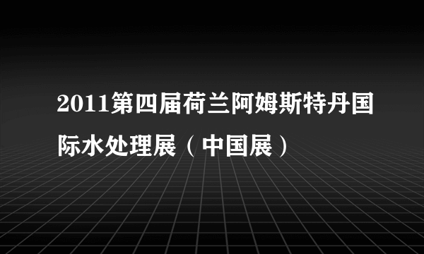 2011第四届荷兰阿姆斯特丹国际水处理展（中国展）