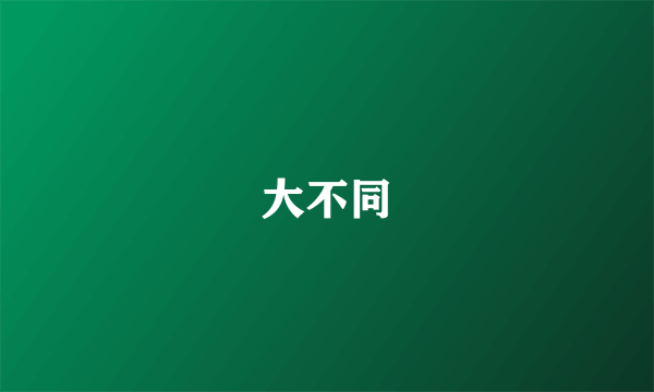 大不同