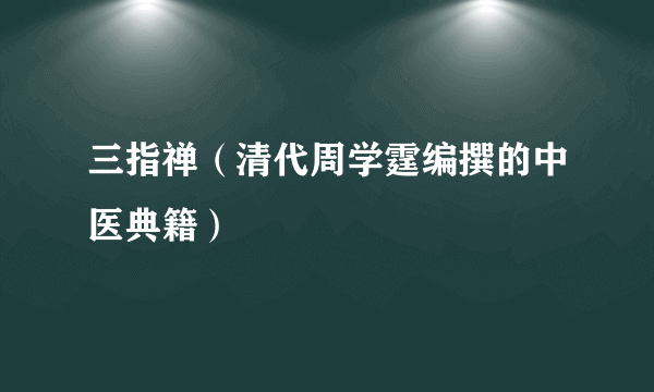 三指禅（清代周学霆编撰的中医典籍）