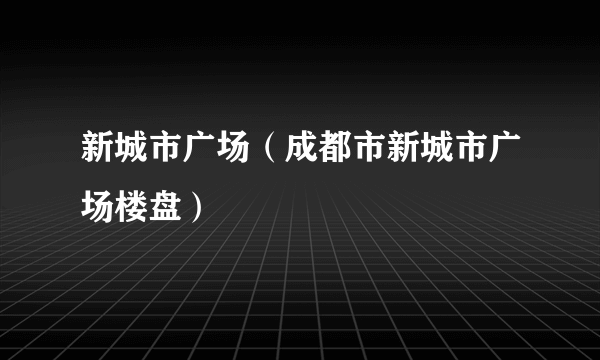 新城市广场（成都市新城市广场楼盘）