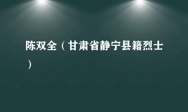 陈双全（甘肃省静宁县籍烈士）