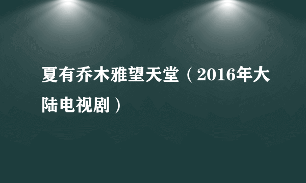 夏有乔木雅望天堂（2016年大陆电视剧）