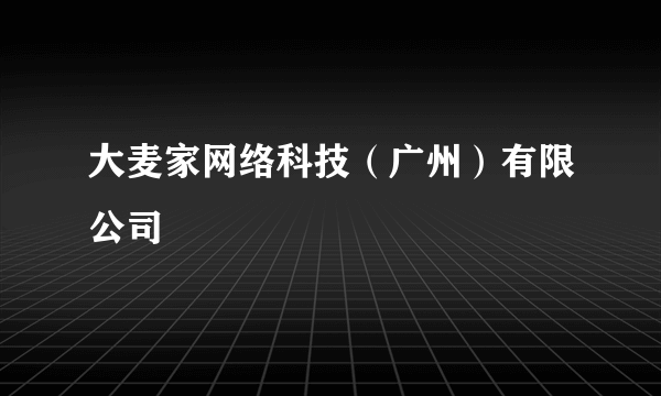 大麦家网络科技（广州）有限公司