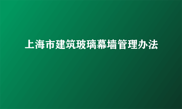 上海市建筑玻璃幕墙管理办法