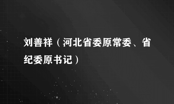 刘善祥（河北省委原常委、省纪委原书记）