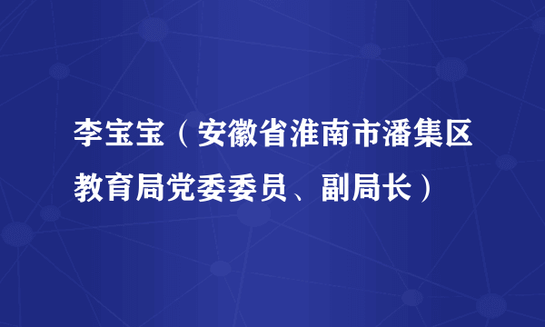 李宝宝（安徽省淮南市潘集区教育局党委委员、副局长）