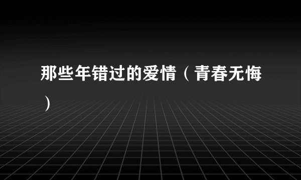 那些年错过的爱情（青春无悔）