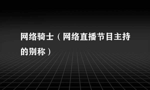 网络骑士（网络直播节目主持的别称）