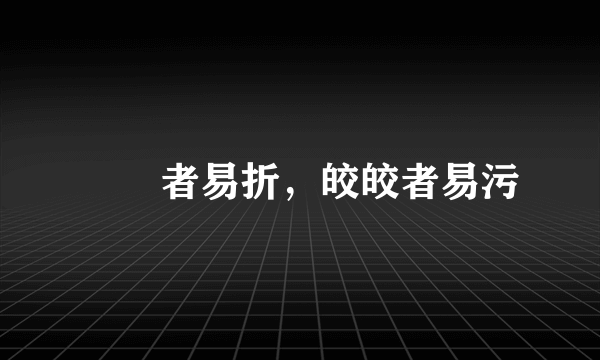 峣峣者易折，皎皎者易污