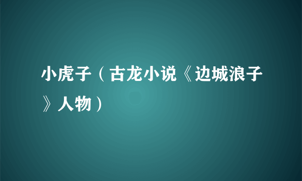 小虎子（古龙小说《边城浪子》人物）