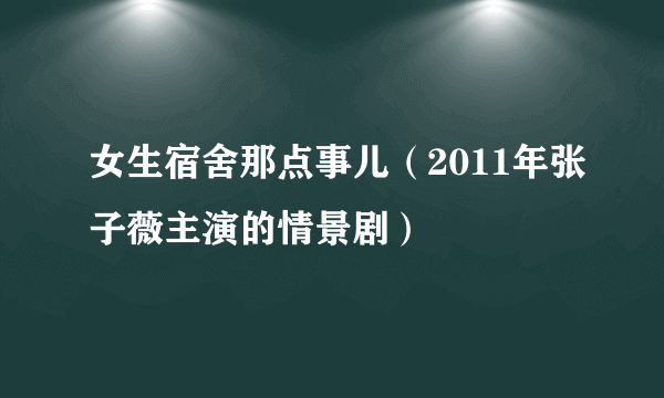 女生宿舍那点事儿（2011年张子薇主演的情景剧）