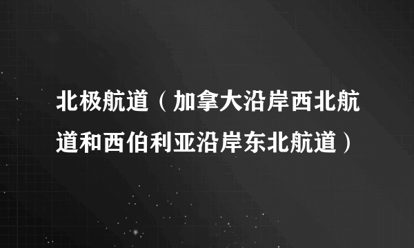 北极航道（加拿大沿岸西北航道和西伯利亚沿岸东北航道）