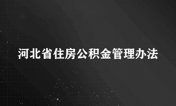 河北省住房公积金管理办法