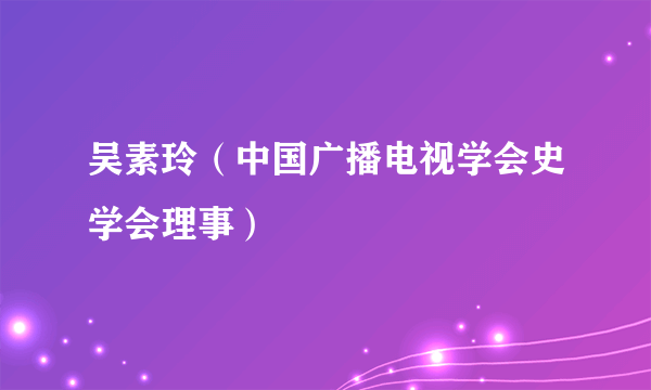 吴素玲（中国广播电视学会史学会理事）