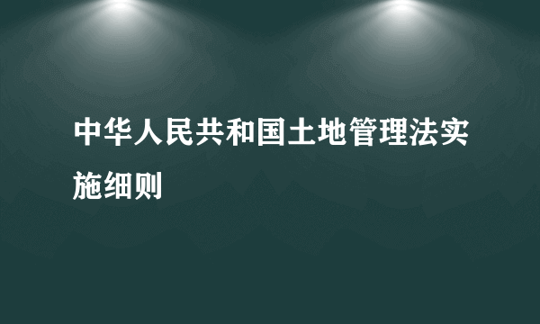 中华人民共和国土地管理法实施细则