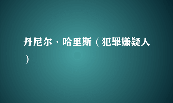 丹尼尔·哈里斯（犯罪嫌疑人）