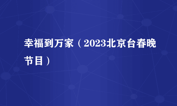 幸福到万家（2023北京台春晚节目）