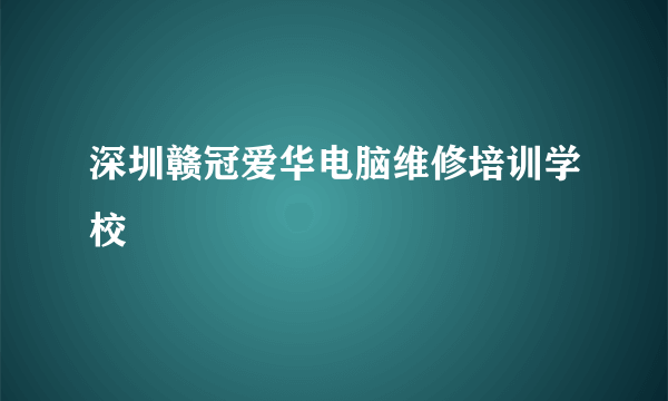 深圳赣冠爱华电脑维修培训学校