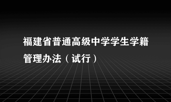 福建省普通高级中学学生学籍管理办法（试行）